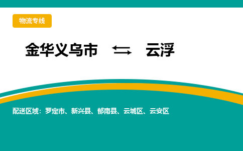 金华义乌到云浮物流专线-金华义乌到云浮货运公司