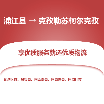 浦江到克孜勒苏柯尔克孜物流公司-一站式克孜勒苏柯尔克孜至浦江县货运专线